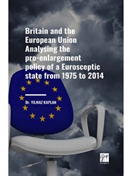 Britain and the European Union Analysing the Pro-enlargement Policy of a Eurosceptic State from 1975 to 2014 - Gazi Kitabevi