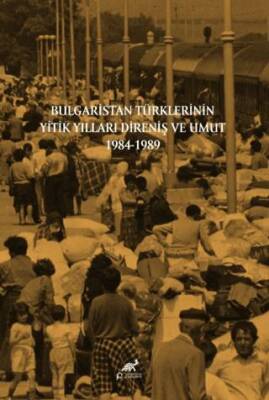 Bulgaristan Türklerinin Yitik Yılları Direniş ve Umut 1984-1989 - 1