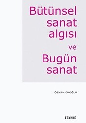 Bütünsel Sanat Algısı ve Bugün Sanat - Tekhne Yayınları