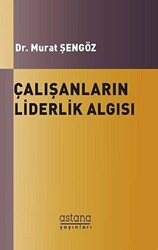 Çalışanların Liderlik Algısı ve Örgütsel Bağlılıkları Arasındaki İlişki - Astana Yayınları