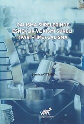 Çalışma Sürelerinde Esneklik ve Kısmi Süreli Part-Time Çalışma - Paradigma Akademi Yayınları