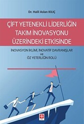 Çift Yetenekli Liderliğin Takım İnovasyonu Üzerindeki Etkisinde İnovasyon İklimi İnovatif Davranışlar ve Öz Yeterliğin Rolü - Ekin Basım Yayın