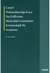 Cinsel Dokunulmazlığa Karşı Suç Faillerinin Medyadaki Görünümü Kriminolojik Bir Araştırma - Seçkin Yayıncılık