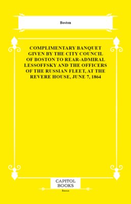 Complimentary Banquet Given by the City Council of Boston to Rear-Admiral Lessoffsky and the Officers of the Russian Fleet, at the Revere House, June 7, 1864 - 1