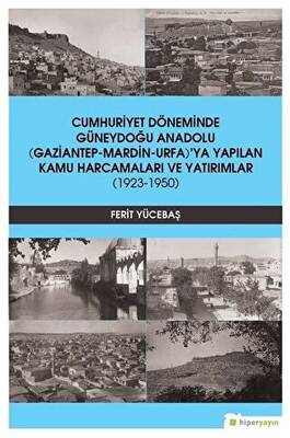Cumhuriyet Döneminde Güneydoğu Anadolu Gaziantep-Mardin-Urfa’ya Yapılan Kamu Harcamaları ve Yatırımlar 1923-1950 - 1