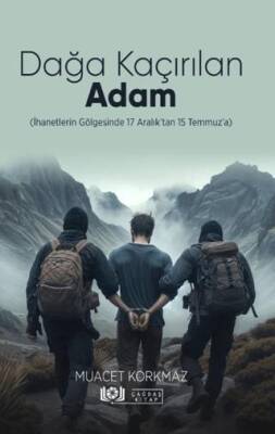 Dağa Kaçırılan Adam İhanetlerin Gölgesinde 17 Aralık’tan 15 Temmuz’a - 1
