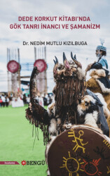 Dede Korkut Kitabı`nda Gök Tanrı İnancı ve Şamanizm - Bengü Yayınları