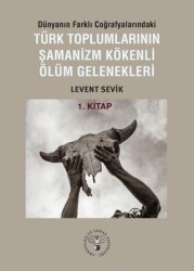 Dünyanın Farklı Coğrafyalarındaki Türk Toplumlarının Şamanizm Kökenli Ölüm Gelenekleri - Arkeoloji ve Sanat Yayınları