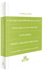 E-Ticaret Sektöründe Kullanılan Yapay Zeka Uygulamaları Kapsamında Kişisel Verilerin Korunması - Avrupa Birliği ve Türk Hukuku Çerçevesinde - Yetkin Yayınları