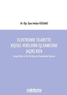 Elektronik Ticarette Kişisel Verilerin İşlenmesine Açık Rıza -Avrupa Birliği ve Türk Veri Koruma Düzenlemeleri Uyarınca- - 1