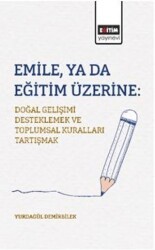 Emile, ya da Eğitim Üzerine: Doğal Gelişimi Desteklemek ve Toplumsal Kuralları Tartışmak - Eğitim Yayınevi - Bilimsel Eserler