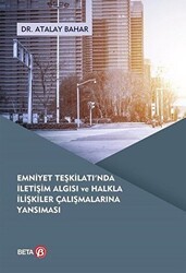 Emniyet Teşkilatı`nda İletişim Algısı ve Halkla İlişkiler Çalışmalarına Yansıması - Beta Yayınevi