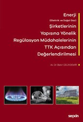 Enerji Elektrik ve Doğal Gaz Şirketlerinin Yapısına Yönelik Regülasyon Müdahalelerinin Türk Ticaret Kanunu Açısından Değerlendirilmesi - Seçkin Yayıncılık