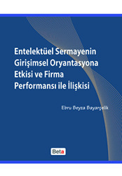 Entelektüel Sermayenin Girişimsel Oryantasyona Etkisi ve Firma Performansı ile İlişkisi - Beta Yayınevi
