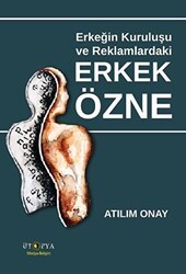 Erkeğin Kuruluşu Ve Reklamlardaki Erkek Özne - Ütopya Yayınevi