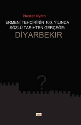 Ermeni Tehcirinin 100. Yılında Sözel Tarihten Gerçeğe Diyarbekır - 1