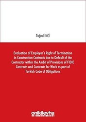 Evaluation of Employer`s Right of Termination in Construction Contracts due to Default of the Contractor within the Ambit of Provisions of FIDIC Contracts and Contracts for Work as part of Turkish Code of Obligations - 1