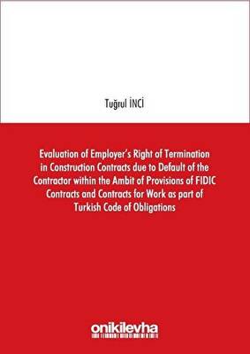 Evaluation of Employer`s Right of Termination in Construction Contracts due to Default of the Contractor within the Ambit of Provisions of FIDIC Contracts and Contracts for Work as part of Turkish Code of Obligations - 1