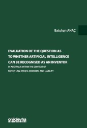 Evaluation Of The Question As To Whether Artificial Intelligence Can Be Recognised As An Inventor In Australia Within The Context Of Patent Law, Ethics, Economy, And Liability - 1
