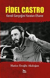 Fidel Castro: Kendi Gerçeğini Yaratan Efsane - Ceylan Yayınları
