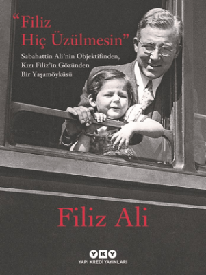 Filiz Hiç Üzülmesin - Sabahattin Ali`nin Objektifinden, Kızı Filiz`in Gözünden Bir Yaşam Öyküsü - 1