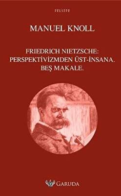 Friedrich Nietzsche - Perspektivizmden Üst İnsana Beş Makale - 1