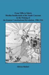 From Tiflis to Tabriz Muslim Intellectuals of the South Caucasus in the Making of the Iranian Constitutional Revolution, 1906-1911 - Paradigma Akademi Yayınları