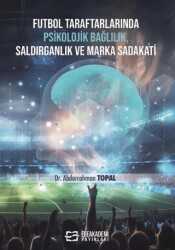 Futbol Taraftarlarında Psikolojik Bağlılık, Saldırganlık ve Marka Sadakati - Efe Akademi Yayınları