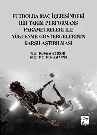 Futbolda Maç İçerisindeki Bir Takım Performans Parametreleri İle Yüklenme Göstergelerinin Karşılaştırılması - Gazi Kitabevi