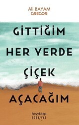 Gittiğim Her Yerde Çiçek Açacağım - Hayykitap