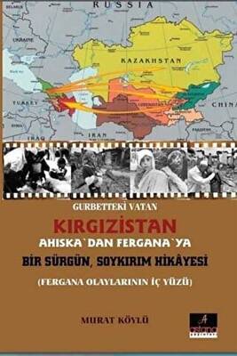 Gurbetteki Vatan Kırgızistan; Ahıska`dan Fergana`ya Bir Sürgün Soykırım Hikayesi