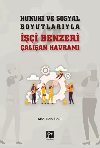 Hukuki ve Sosyal Boyutlarıyla İşçi Benzeri Çalışan Kavramı - Gazi Kitabevi