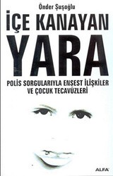 İçe Kanayan Yara Polis Sorgularıyla Ensest İlişkiler ve Çocuk Tecavüzleri - Alfa Yayınları