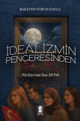 İdealizmin Penceresinden Türkiye’nin Son 50 Yılı - 1