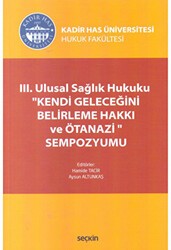 III. Ulusal Sağlık Hukuku ``Kendi Geleceğini Belirleme Hakkı ve Ötanazi`` Sempozyumu - Seçkin Yayıncılık