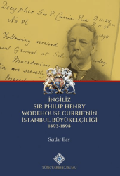 İngiliz Sir Philip Henry Wodehouse Currie`nin İstanbul Büyükelçiliği 1893-1898 - Türk Tarih Kurumu Yayınları