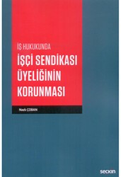 İş Hukukunda İşçi Sendikası Üyeliğinin Korunması - Seçkin Yayıncılık