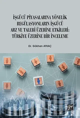 İşgücü Piyasalarına Yönelik Regülasyonların İşgücü Arz ve Talep Üzerine Etkileri: Türkiye Üzerine Bir İnceleme - Gazi Kitabevi