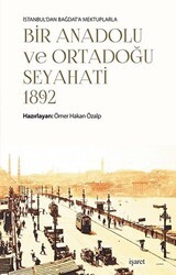 İstanbul`dan Bağdat`a Mektuplarla Bir Anadolu ve Ortadoğu Seyahati 1892 - 1