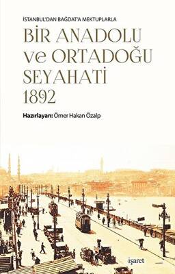 İstanbul`dan Bağdat`a Mektuplarla Bir Anadolu ve Ortadoğu Seyahati 1892