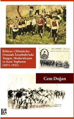 İtfaiyye-i Hümayün Osmanlı İstanbulu`nda Yangın Modernleşme ve Kent Toplumu 1871-1921