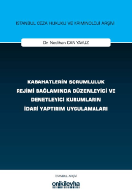 Kabahatlerin Sorumluluk Rejimi Bağlamında Düzenleyici ve Denetleyici Kurumların İdari Yaptırım Uygulamaları İstanbul Ceza Hukuku ve Kriminoloji Arşivi Yayın No: 83 - 1