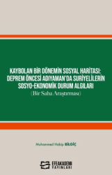 Kaybolan Bir Dönemin Sosyal Haritası: Deprem Öncesi Adıyaman’da Suriyelilerin Sosyo-Ekonomik Durum Algıları Bir Saha Araştırması - Efe Akademi Yayınları