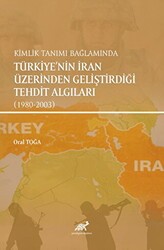 Kimlik Tanımı Bağlamında Türkiye`nin İran Üzerinden Geliştirdiği Tehdit Algıları 1980-2003 - Paradigma Akademi Yayınları