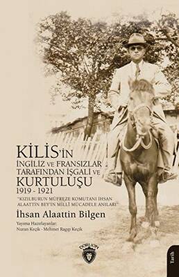 Kızılburun Müfreze Komutanı İhsan Alaattin Bey’in Millî Mücadele Anıları Kilis’in İngiliz ve Fransızlar Tarafından İşgali ve Kurtuluşu 1919 - 1921 - 1