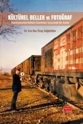 Kültürel Bellek ve Fotoğraf - Demiryolculuk Kültürü Üzerinden Sosyolojik Bir Anlatı - Nobel Bilimsel Eserler