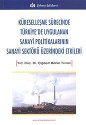 Küreselleşme Sürecinde Türkiye`de Uygulanan Sanayi Politikalarının Sanayi Sektörü Üzerindeki Etkiler - Türkmen Kitabevi