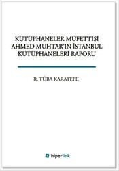 Kütüphaneler Müfettişi Ahmed Muhtar`ın İstanbul Kütüphaneleri Raporu - Hiperlink Yayınları