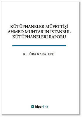 Kütüphaneler Müfettişi Ahmed Muhtar`ın İstanbul Kütüphaneleri Raporu - 1