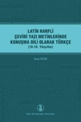 Latin Harfli Çeviri Yazı Metinlerinde Konuşma Dili Olarak Türkçe 16-18. Yüzyıllar - Türk Dil Kurumu Yayınları
